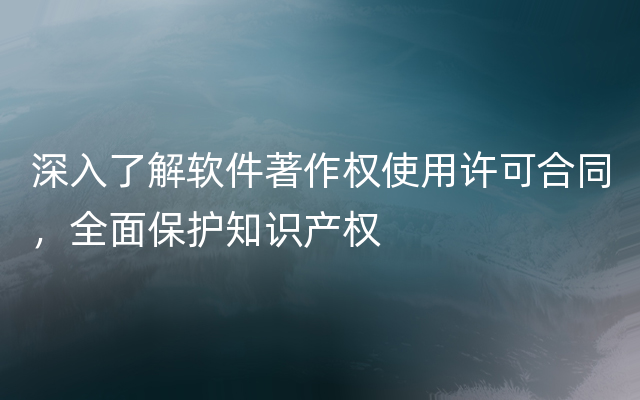 深入了解软件著作权使用许可合同，全面保护知识产权