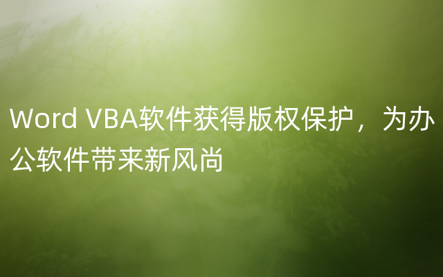 Word VBA软件获得版权保护，为办公软件带来新风尚