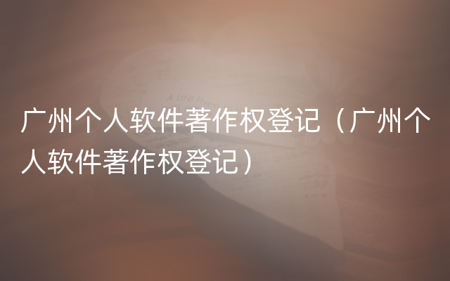 广州个人软件著作权登记（广州个人软件著作权登记）