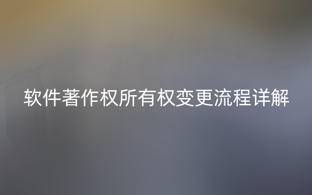 软件著作权所有权变更流程详解