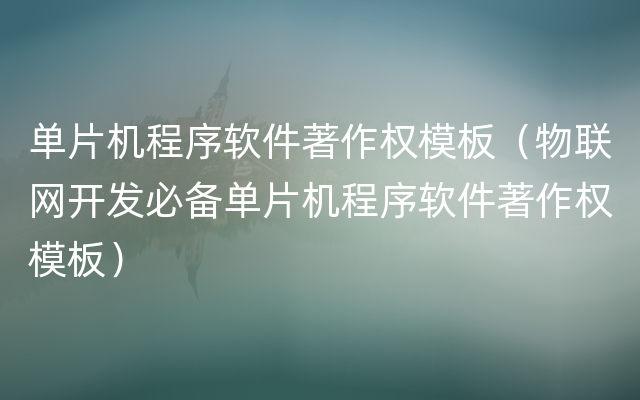 单片机程序软件著作权模板（物联网开发必备单片机程序软件著作权模板）