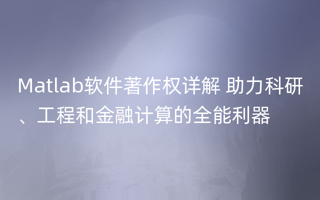 Matlab软件著作权详解 助力科研、工程和金融计算的全能利器