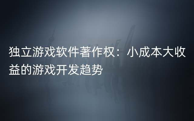 独立游戏软件著作权：小成本大收益的游戏开发趋势