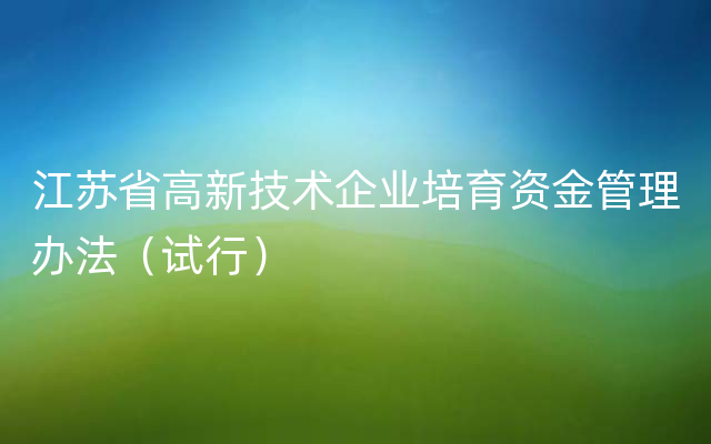 江苏省高新技术企业培育资金管理办法（试行）