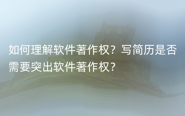 如何理解软件著作权？写简历是否需要突出软件著作权？