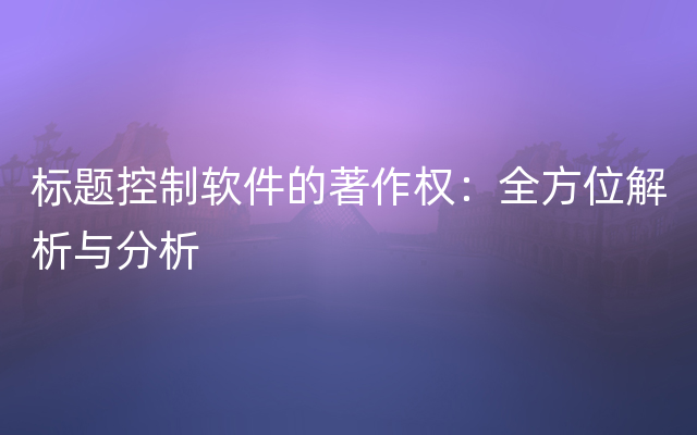 标题控制软件的著作权：全方位解析与分析