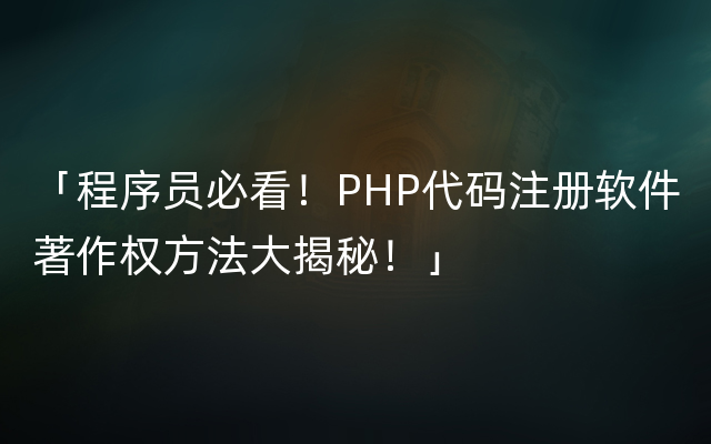 「程序员必看！PHP代码注册软件著作权方法大揭秘！」
