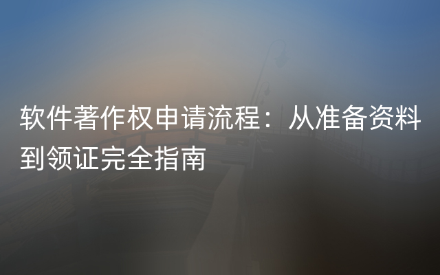 软件著作权申请流程：从准备资料到领证完全指南