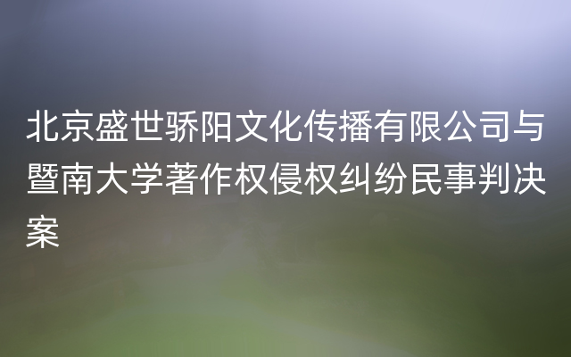 北京盛世骄阳文化传播有限公司与暨南大学著作权侵权纠纷民事判决案