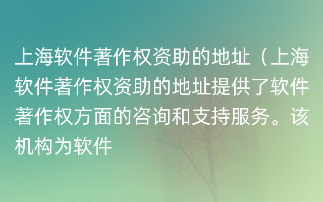 上海软件著作权资助的地址（上海软件著作权资助的地址提供了软件著作权方面的咨询和支持服务。该机构为软件