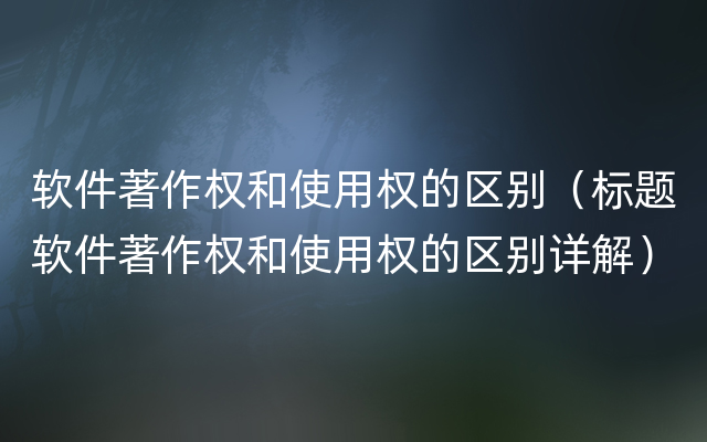 软件著作权和使用权的区别（标题软件著作权和使用权的区别详解）