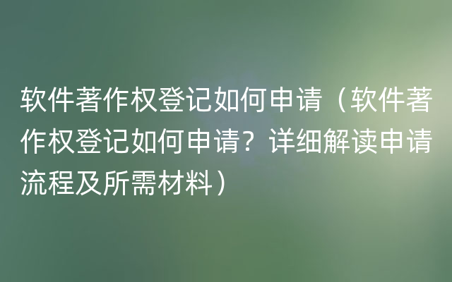 软件著作权登记如何申请（软件著作权登记如何申请？详细解读申请流程及所需材料）