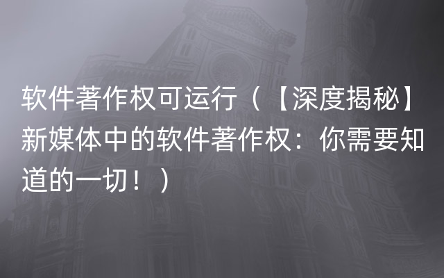 软件著作权可运行（【深度揭秘】新媒体中的软件著作权：你需要知道的一切！）