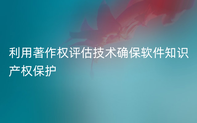 利用著作权评估技术确保软件知识产权保护