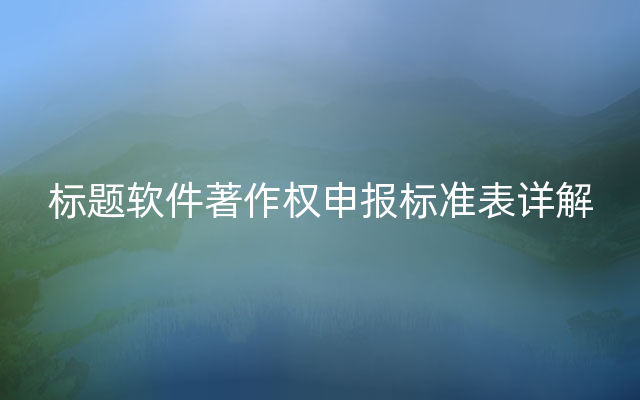 标题软件著作权申报标准表详解