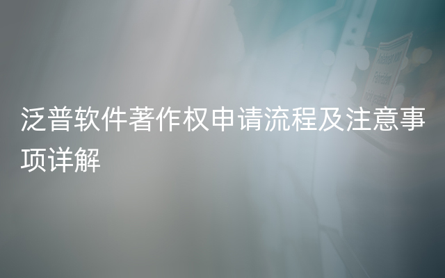 泛普软件著作权申请流程及注意事项详解