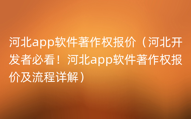 河北app软件著作权报价（河北开发者必看！河北app软件著作权报价及流程详解）