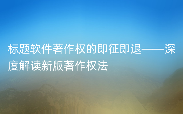 标题软件著作权的即征即退——深度解读新版著作权法