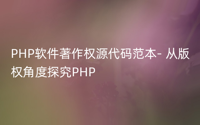 PHP软件著作权源代码范本- 从版权角度探究PHP