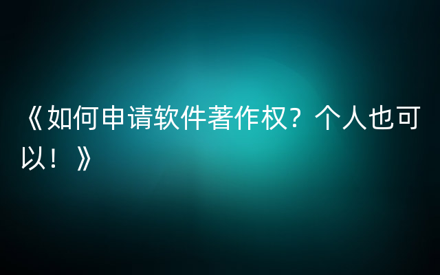 《如何申请软件著作权？个人也可以！》