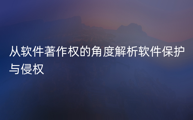 从软件著作权的角度解析软件保护与侵权