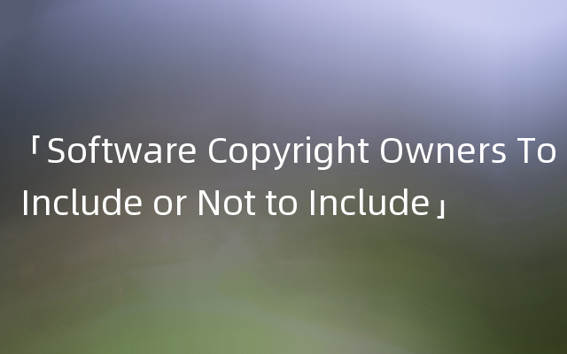 「Software Copyright Owners To Include or Not to Include」