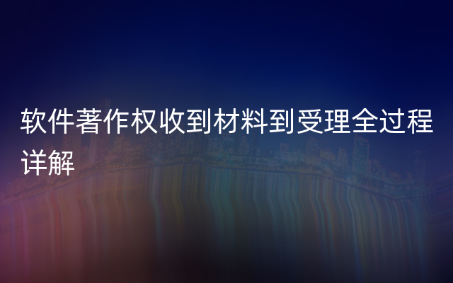 软件著作权收到材料到受理全过程详解