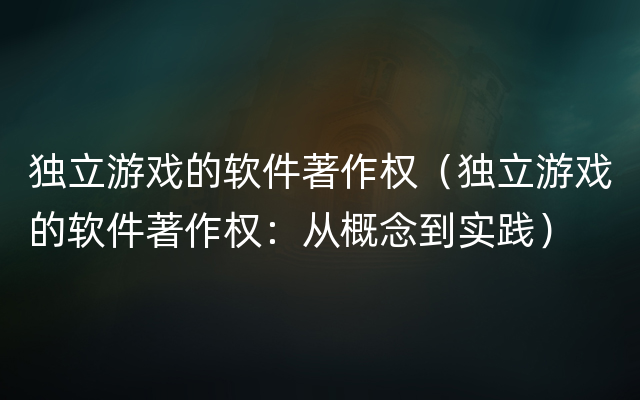 独立游戏的软件著作权（独立游戏的软件著作权：从概念到实践）