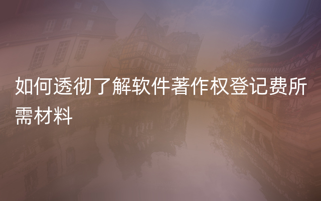 如何透彻了解软件著作权登记费所需材料