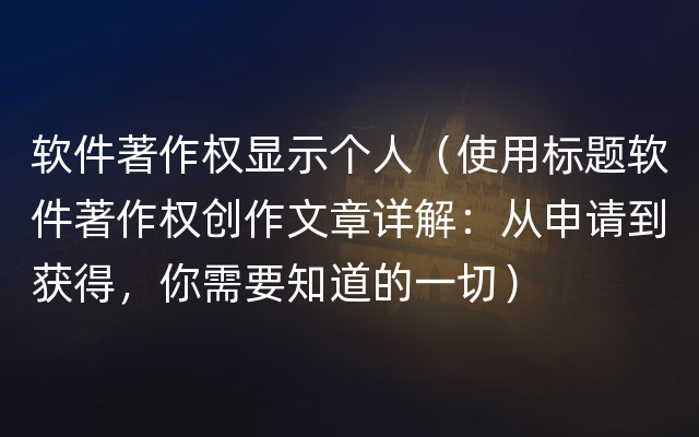 软件著作权显示个人（使用标题软件著作权创作文章详解：从申请到获得，你需要知道的一切）