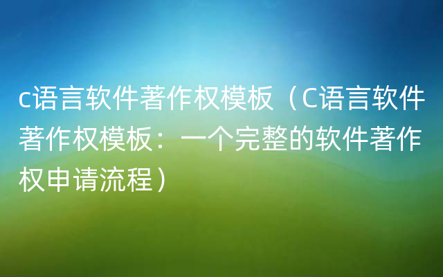 c语言软件著作权模板（C语言软件著作权模板：一个完整的软件著作权申请流程）