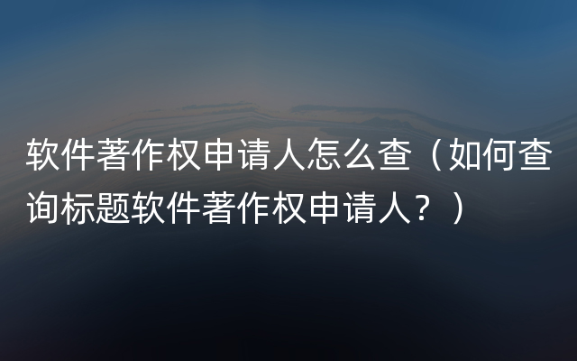 软件著作权申请人怎么查（如何查询标题软件著作权申请人？）