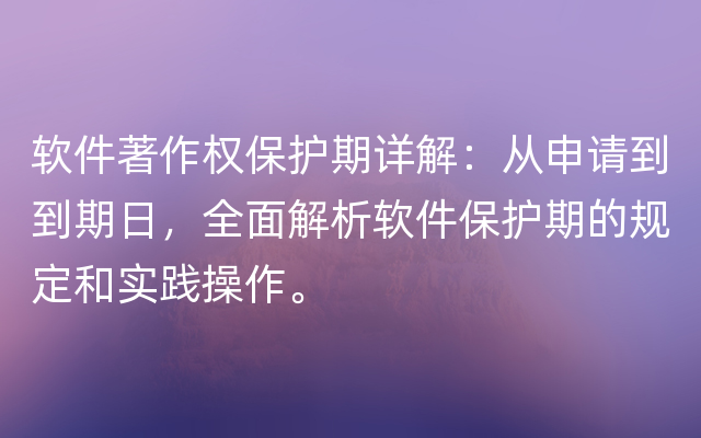 软件著作权保护期详解：从申请到到期日，全面解析软件保护期的规定和实践操作。