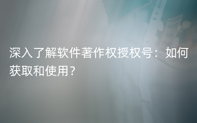 深入了解软件著作权授权号：如何获取和使用？