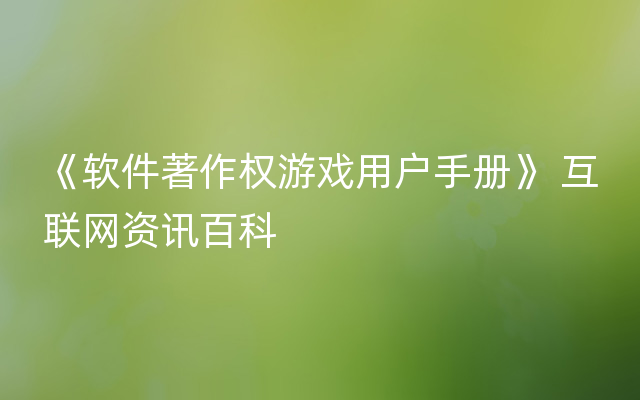 《软件著作权游戏用户手册》 互联网资讯百科