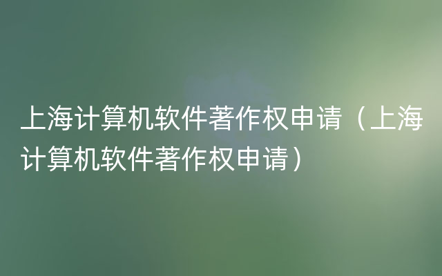 上海计算机软件著作权申请（上海计算机软件著作权申请）