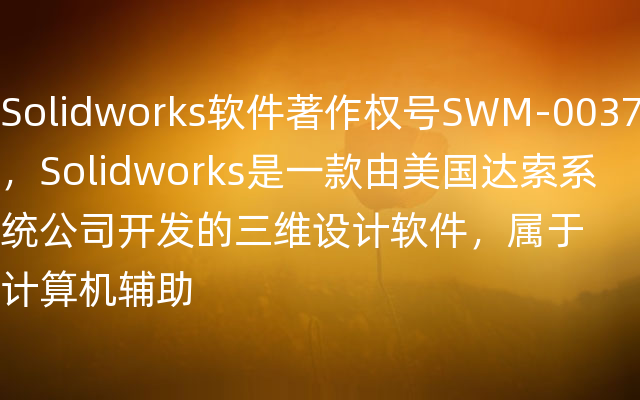 Solidworks软件著作权号SWM-0037，Solidworks是一款由美国达索系统公司开发的三维设计软件，属于计算机辅助