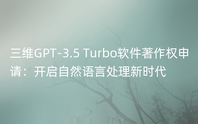 三维GPT-3.5 Turbo软件著作权申请：开启自然语言处理新时代