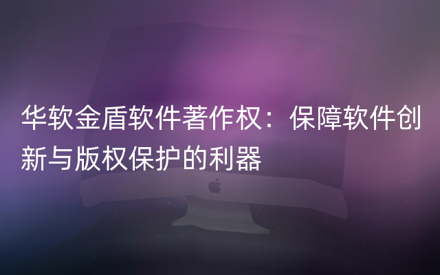 华软金盾软件著作权：保障软件创新与版权保护的利器