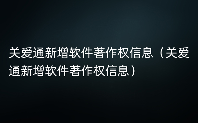 关爱通新增软件著作权信息（关爱通新增软件著作权信息）