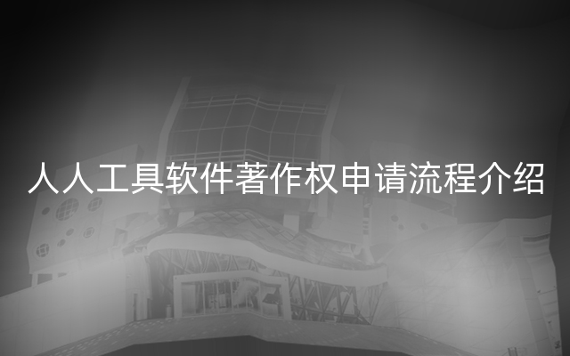 人人工具软件著作权申请流程介绍