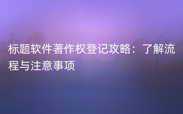 标题软件著作权登记攻略：了解流程与注意事项