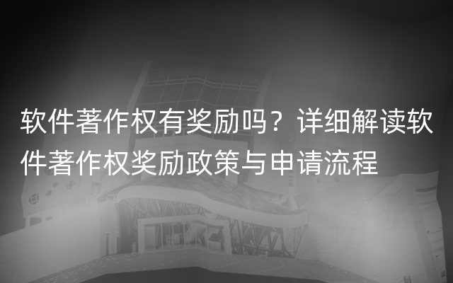 软件著作权有奖励吗？详细解读软件著作权奖励政策与申请流程