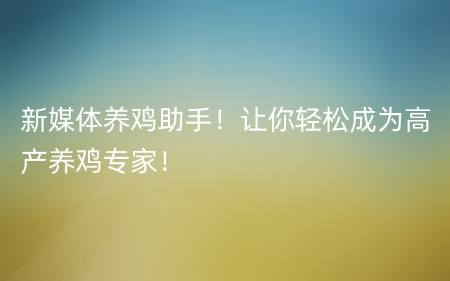 新媒体养鸡助手！让你轻松成为高产养鸡专家！