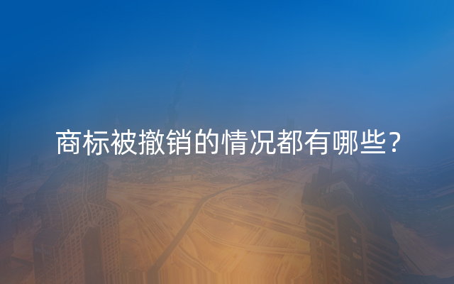 商标被撤销的情况都有哪些？