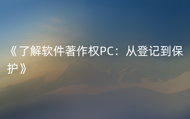 《了解软件著作权PC：从登记到保护》