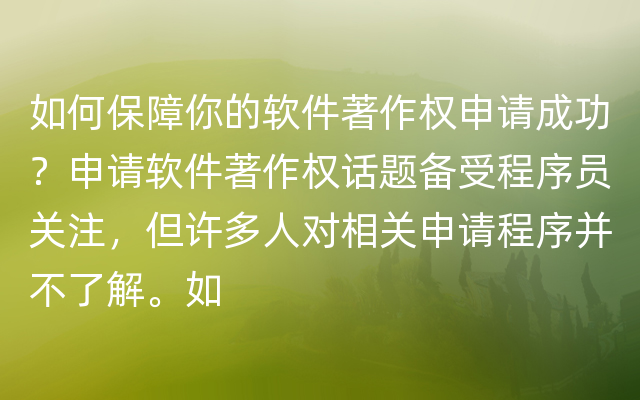 如何保障你的软件著作权申请成功？申请软件著作权话题备受程序员关注，但许多人对相关申请程序并不了解。如