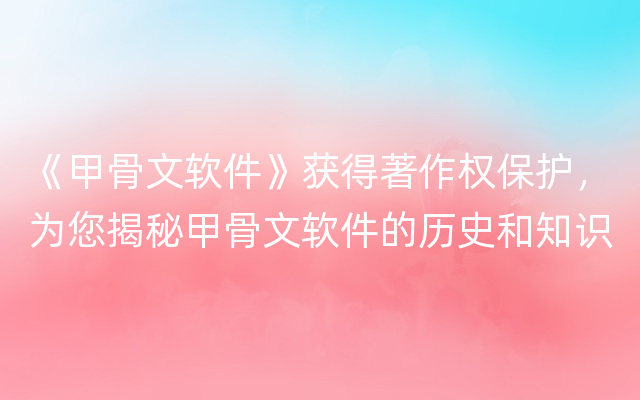 《甲骨文软件》获得著作权保护，为您揭秘甲骨文软件的历史和知识