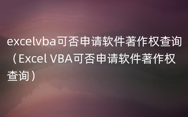 excelvba可否申请软件著作权查询（Excel VBA可否申请软件著作权查询）