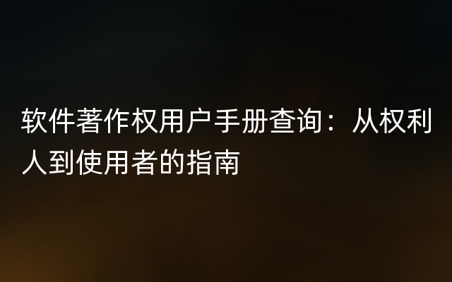 软件著作权用户手册查询：从权利人到使用者的指南